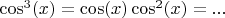 $\cos^3(x)=\cos(x)\cos^2(x)=...$