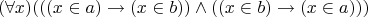 $$(\forall x) (((x \in a) \to (x \in b)) \wedge ((x \in b) \to (x \in a)))$$