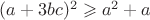 $(a+3bc)^2\geqslant a^2+a$