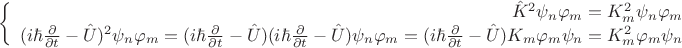 $$\left\{
\begin{array}{rcl}
 \hat{K}^2\psi_n\varphi_m=K_m^2\psi_n\varphi_m \\
 (i \hbar\frac{\partial}{\partial t}-\hat{U})^2\psi_n\varphi_m=(i \hbar\frac{\partial}{\partial t}-\hat{U})(i \hbar\frac{\partial}{\partial t}-\hat{U})\psi_n\varphi_m= (i \hbar\frac{\partial}{\partial t}-\hat{U})K_m\varphi_m\psi_n=K_m^2\varphi_m\psi_n \\
\end{array}
\right.$$