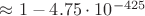 $\approx 1 - 4.75 \cdot 10^{-425}$