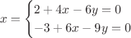 $$
x=\begin{cases}
2+4x-6y=0 &\\
-3+6x-9y=0 &\\
\end{cases}
$$