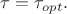 $\tau=\tau_{opt}.$