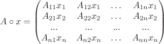 $A\circ x=\begin{pmatrix}A_{11}x_1 & A_{12}x_1 & \dots & A_{1n}x_1\\ A_{21}x_2 & A_{22}x_2 & \dots & A_{2n}x_2\\ ... & ... & ... & ... \\ A_{n1}x_n & A_{n2}x_n & \dots & A_{nn}x_n\\\end{pmatrix}$