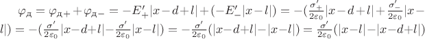 $\varphi_\text{д} = \varphi_\text{д}_+ + \varphi_\text{д}_- = -E'_+|x-d+l| + (-E'_-|x-l|) = -(\frac{\sigma'_+}{2\varepsilon_0}|x-d+l| + \frac{\sigma'_-}{2\varepsilon_0}|x-l|) =  -(\frac{\sigma'}{2\varepsilon_0}|x-d+l| - \frac{\sigma'}{2\varepsilon_0}|x-l|) = -\frac{\sigma'}{2\varepsilon_0}(|x-d+l|-|x-l|) = \frac{\sigma'}{2\varepsilon_0}(|x-l|-|x-d+l|)$