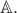 $\mathbb{A}.$ $\mathbb{A}.$