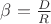 $\beta=\frac D R$