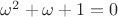 $\omega^{2}+\omega+1=0$
