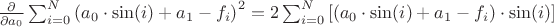 $\frac{\partial }{\partial a_0}\sum_{i=0}^{N}\left ( a_0 \cdot \sin(i)+a_1-f_i \right )^2 = 2\sum_{i=0}^{N}\left [ (a_0\cdot \sin(i)+a_1-f_i)\cdot \sin(i) \right ]$