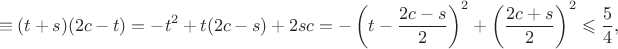 $$\equiv(t+s)(2c-t)=-t^2+t(2c-s)+2sc=-\left(t-\frac{2c-s}2\right)^2+\left(\frac{2c+s}2\right)^2\leqslant\dfrac54,$$