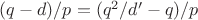 $(q-d)/p = (q^2/d'-q)/p$