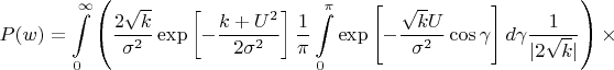 $$P(w)=\int\limits_{0}^{\infty} \left(\frac{2\sqrt{k}}{\sigma^2}\exp\left[-\frac{k+U^2}{2\sigma^2}\right] \frac{1}{\pi} \int\limits_{0}^{\pi} \exp\left[-\frac{\sqrt{k}U}{\sigma^2}\cos \gamma\right]d\gamma\frac{1}{|2\sqrt{k}|}\right) \times $$