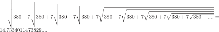 $\sqrt{380-7\sqrt{380+7\sqrt{380+7\sqrt{380+7\sqrt{380-7\sqrt{380+7\sqrt{380+7\sqrt{380+7\sqrt{380-....}}}}}}}}}=14.7334011473829....$