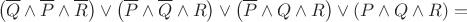 $$ 
\left(\overline{Q} \wedge \overline{P} \wedge \overline{R} \right) \vee \left(\overline{P}  \wedge \overline{Q} \wedge R \right)  \vee \left( \overline{P} \wedge Q \wedge R \right) \vee \left( P \wedge Q \wedge R \right) = $$