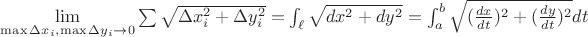 $\lim\limits_{\max\Delta{x_i},\max\Delta{y_i}\to 0}\sum{\sqrt {\Delta x_i^2+\Delta y_i^2}=\int_\ell{\sqrt {dx^2+dy^2}}=\int_a^b{\sqrt {(\frac{dx}{dt})^2+(\frac{dy}{dt})^2}dt}$