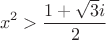 $$ x^2 > \frac{1+\sqrt{3}i}{2}$$