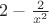 $ 2- \frac 2 {x^2}