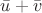 $\bar{u}+\bar{v}$