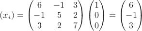 $(x_i)=\begin{pmatrix}6&-1&3\\-1&5&2\\3&2&7\end{pmatrix}\begin{pmatrix}1\\0\\0\end{pmatrix}=\begin{pmatrix}6\\-1\\3\end{pmatrix}$ $(x_i)=\begin{pmatrix}6&-1&3\\-1&5&2\\3&2&7\end{pmatrix}\begin{pmatrix}1\\0\\0\end{pmatrix}=\begin{pmatrix}6\\-1\\3\end{pmatrix}$