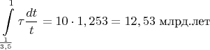 $$\int\limits_{\frac{1}{3,5}}^1{\tau\dfrac{ dt}{t}}=10\cdot1,253=12,53\text{ млрд.лет}$$