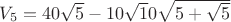 $V_5=40\sqrt5-10\sqrt10\sqrt{5+\sqrt5}$