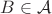 $B \in \mathcal A$