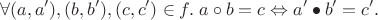 $$\forall(a,a'), (b,b'), (c,c')\in f.\; a\circ b = c\Leftrightarrow a'\bullet b' = c'.$$ $$\forall(a,a'), (b,b'), (c,c')\in f.\; a\circ b = c\Leftrightarrow a'\bullet b' = c'.$$