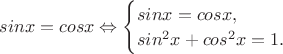 $sinx=cosx \Leftrightarrow
\begin{cases}
sinx=cosx,}\\
sin^2x+cos^2x=1.}\\
\end{cases}$