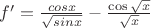 $f'=\frac{cos x}{\sqrt{sin x}} - \frac{\cos{\sqrt{x}}}{\sqrt x}$