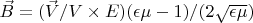 $\vec B=(\vec V/V \times E)(\epsilon \mu -1)/(2\sqrt{\epsilon \mu}) $