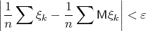 $$\left|\frac1n\sum\xi_k-\frac1n\sum\mathsf{M}\xi_k\right|<\varepsilon$$