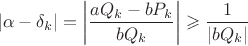 $$|\alpha-\delta_{k}|=\left|\frac{aQ_k-bP_k}{bQ_k}\right|\geqslant \frac{1}{|bQ_k|}$$