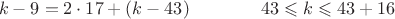 $$k-9  = 2 \cdot 17 + (k-43) \qquad \qquad 43 \leqslant k \leqslant 43+16 $$