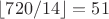 $\lfloor720/14\rfloor=51$
