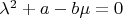 $\lambda ^2 +a - b\mu = 0$