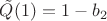 $\tilde Q(1)=1-b_2$