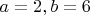 $a=2, b = 6$