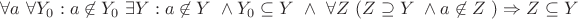 $\forall a \ \forall Y_0: a\not\in Y_0\ \exists Y: a\not\in Y\ \wedge Y_0\subseteq Y\ \wedge\ \forall Z \ (  Z\supseteq Y\ \wedge a\not\in Z\ ) \Rightarrow Z\subseteq Y$