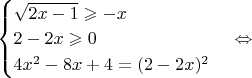 $\begin{cases}
\sqrt{2x-1}\geqslant -x\\
2-2x \geqslant 0\\
4x^2-8x+4=(2-2x)^2
\end{cases} \Leftrightarrow$