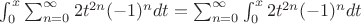 $\int_{0}^{x}\sum_{n=0}^{\infty}2t^{2n}(-1)^{n}dt=\sum_{n=0}^{\infty}\int_{0}^{x}2t^{2n}(-1)^{n}dt$