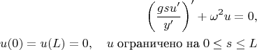 $$
\begin{align}
\left(\frac{gsu'}{y'}\right)'+\omega^2u=0,\\
u(0)=u(L)=0,\quad u\; \text{ограничено на}\; 0\le s\le L
\end{align}
$$