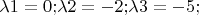 $\lambda1=0;$\lambda2=-2;$\lambda3=-5;$