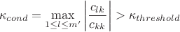 $$\kappa_{cond}=\max\limits_{1\le l\le m'}^{}\left|\frac{c_{lk}}{c_{kk}}\right|>\kappa_{threshold}$$