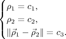 $$\begin{cases}
\rho_1 = c_1, \\
\rho_2 = c_2, \\
\|\vec{\rho}_1-\vec{\rho}_2\| = c_3.
\end{cases}$$