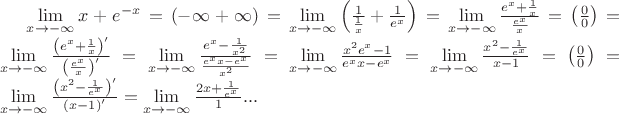 $\lim\limits_{x \to -\infty} x+e^{-x}=(-\infty+\infty)
=\lim\limits_{x \to -\infty} \left(\frac{1}{\frac{1}{x}}+\frac{1}{e^x}\right)
=\lim\limits_{x \to -\infty}\frac{e^x+\frac{1}{x}}{\frac{e^x}{x}}
=\left(\frac{0}{0}\right)=\lim\limits_{x \to -\infty}\frac{ \left(e^x+\frac{1}{x}\right)'}{\left(\frac{e^x}{x}\right)'}=\lim\limits_{x \to -\infty}\frac{ e^x-\frac{1}{x^2}}{\frac{e^x x-e^x}{x^2}}=\lim\limits_{x \to -\infty}\frac{ x^2e^x-1}{e^x x-e^x}=\lim\limits_{x \to -\infty}\frac{ x^2-\frac{1}{e^x}}{x-1}=\left(\frac{0}{0}\right)=\lim\limits_{x \to -\infty}\frac{ \left( x^2-\frac{1}{e^x}\right)'}{\left(x-1\right)'}=\lim\limits_{x \to -\infty}\frac{2 x+\frac{1}{e^x}}{1}...$