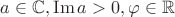 $a\in\mathbb{C}, \operatorname{Im} a>0, \varphi\in\mathbb{R}$