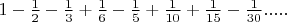 $\[1 - \frac{1}{2} - \frac{1}{3} + \frac{1}{6} - \frac{1}{5} + \frac{1}{{10}} + \frac{1}{{15}} - \frac{1}{{30}}.....\]$