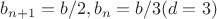$b_{n+1}=b/2, b_n=b/3 (d=3)$