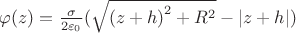 $\[\varphi (z) = \frac{\sigma }{{2{\varepsilon _0}}}(\sqrt {{{(z + h)}^2} + {R^2}}  - \left| {z + h} \right|)\]$
