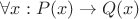 $\forall x: P(x) \rightarrow Q(x)$